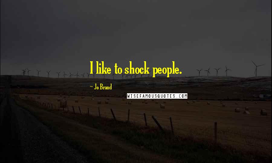 Jo Brand Quotes: I like to shock people.