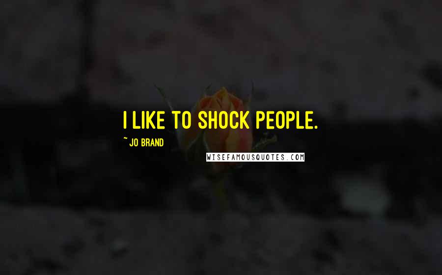 Jo Brand Quotes: I like to shock people.
