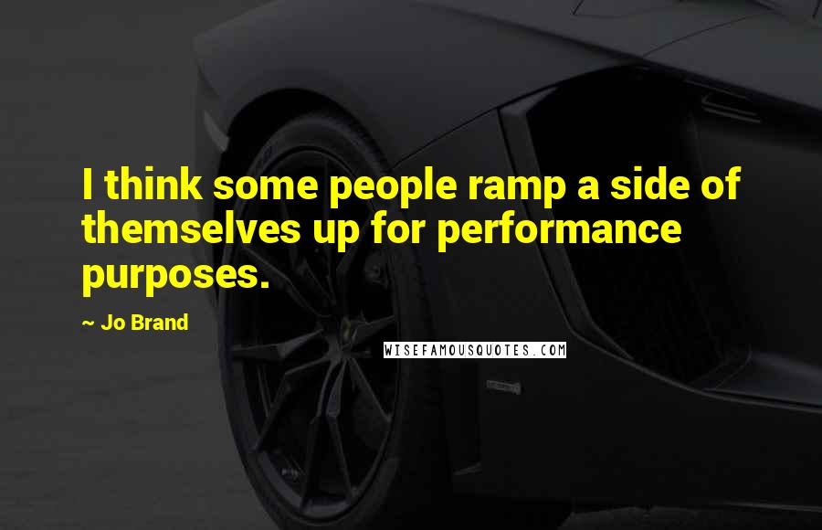 Jo Brand Quotes: I think some people ramp a side of themselves up for performance purposes.