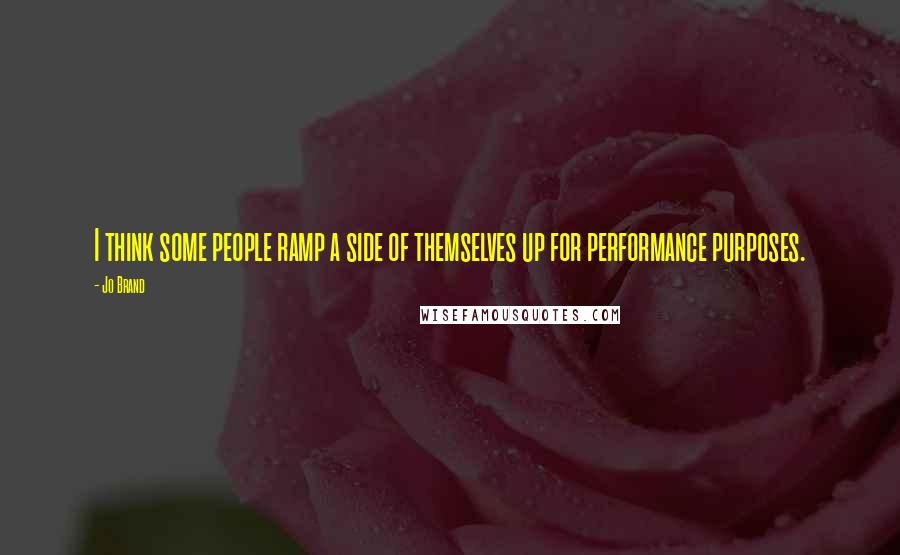 Jo Brand Quotes: I think some people ramp a side of themselves up for performance purposes.