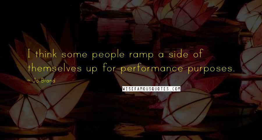 Jo Brand Quotes: I think some people ramp a side of themselves up for performance purposes.