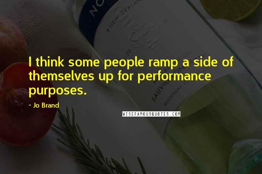 Jo Brand Quotes: I think some people ramp a side of themselves up for performance purposes.