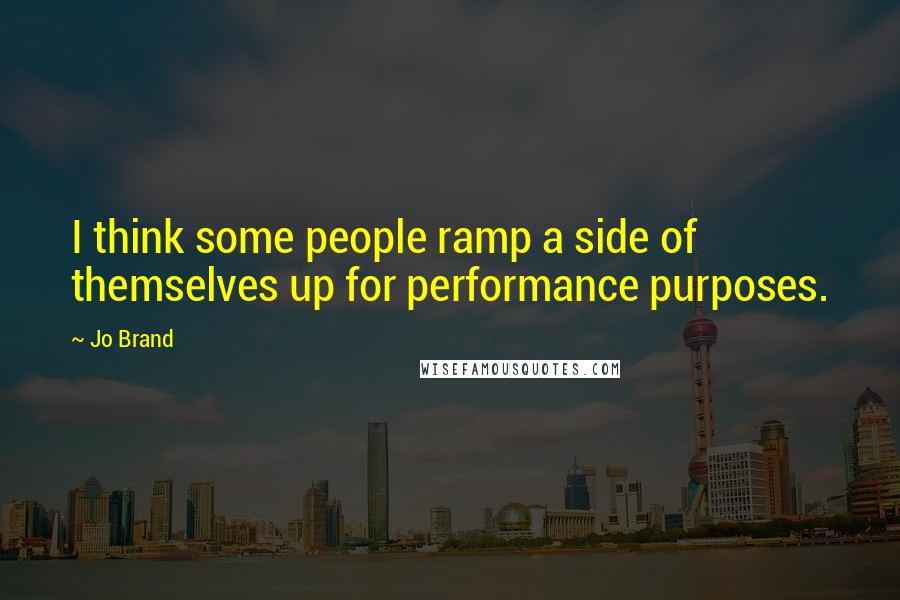 Jo Brand Quotes: I think some people ramp a side of themselves up for performance purposes.