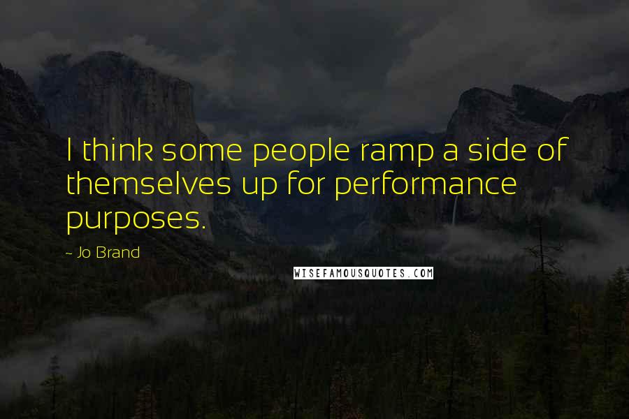 Jo Brand Quotes: I think some people ramp a side of themselves up for performance purposes.