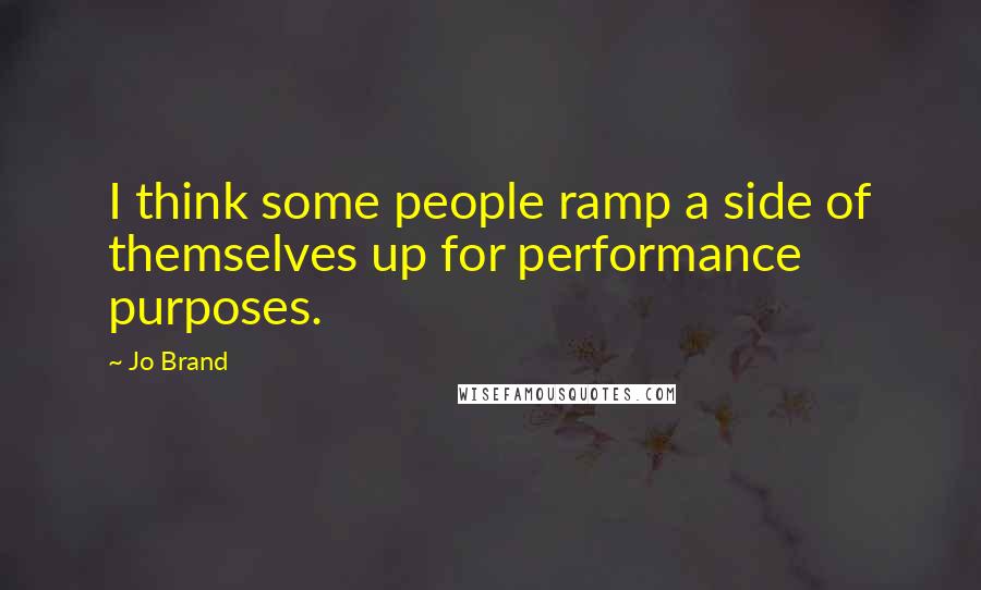 Jo Brand Quotes: I think some people ramp a side of themselves up for performance purposes.