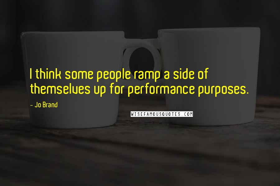 Jo Brand Quotes: I think some people ramp a side of themselves up for performance purposes.