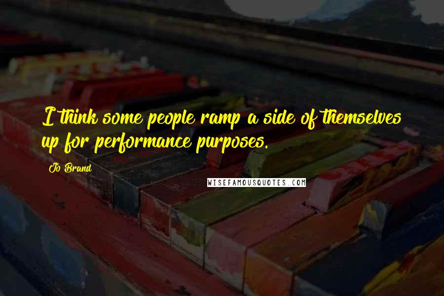 Jo Brand Quotes: I think some people ramp a side of themselves up for performance purposes.