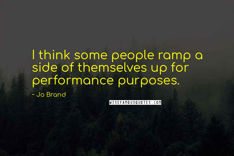 Jo Brand Quotes: I think some people ramp a side of themselves up for performance purposes.