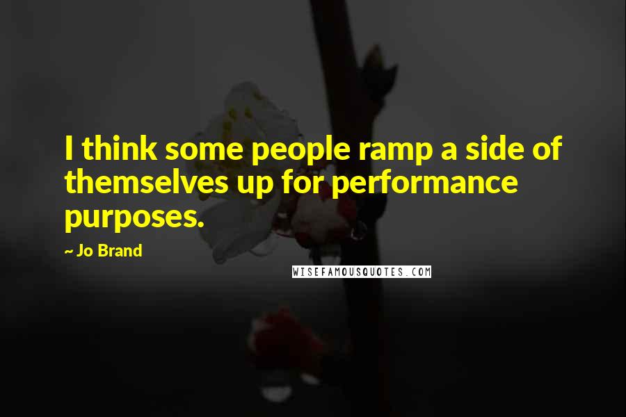 Jo Brand Quotes: I think some people ramp a side of themselves up for performance purposes.