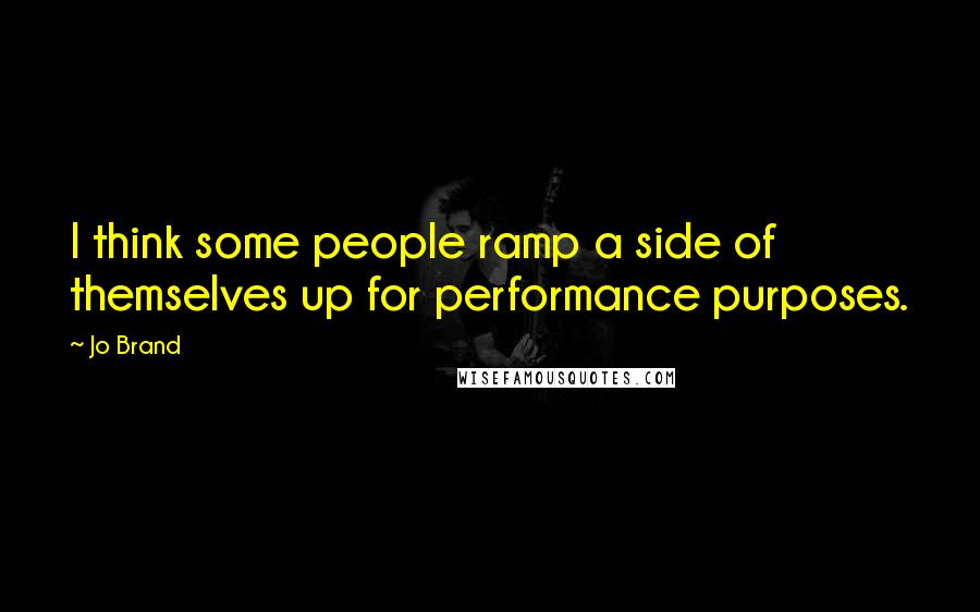 Jo Brand Quotes: I think some people ramp a side of themselves up for performance purposes.