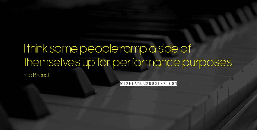 Jo Brand Quotes: I think some people ramp a side of themselves up for performance purposes.