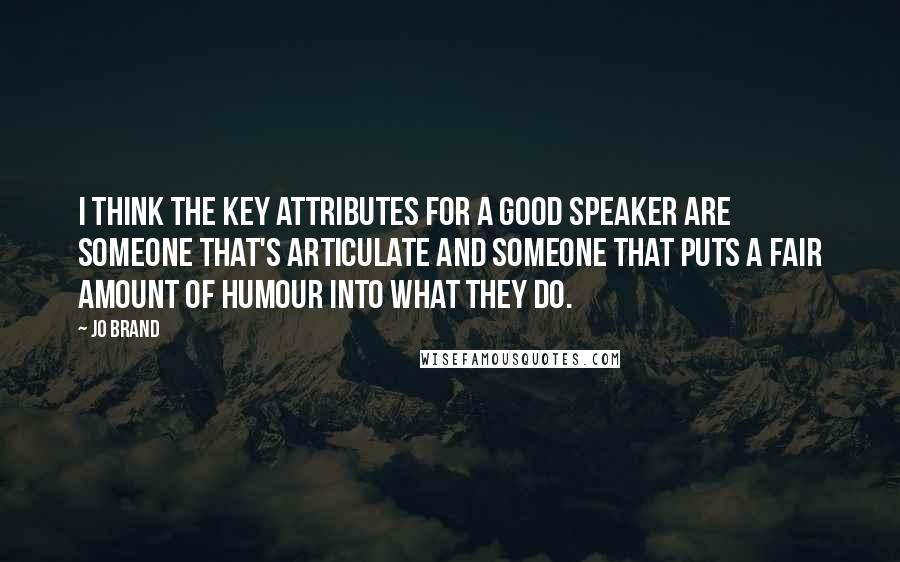 Jo Brand Quotes: I think the key attributes for a good speaker are someone that's articulate and someone that puts a fair amount of humour into what they do.
