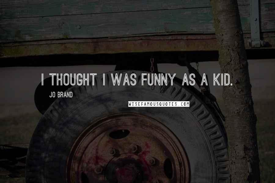 Jo Brand Quotes: I thought I was funny as a kid.