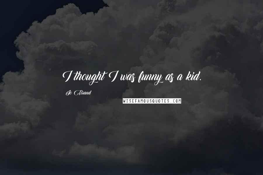 Jo Brand Quotes: I thought I was funny as a kid.