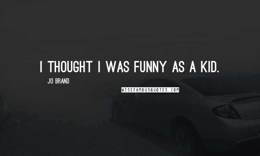 Jo Brand Quotes: I thought I was funny as a kid.