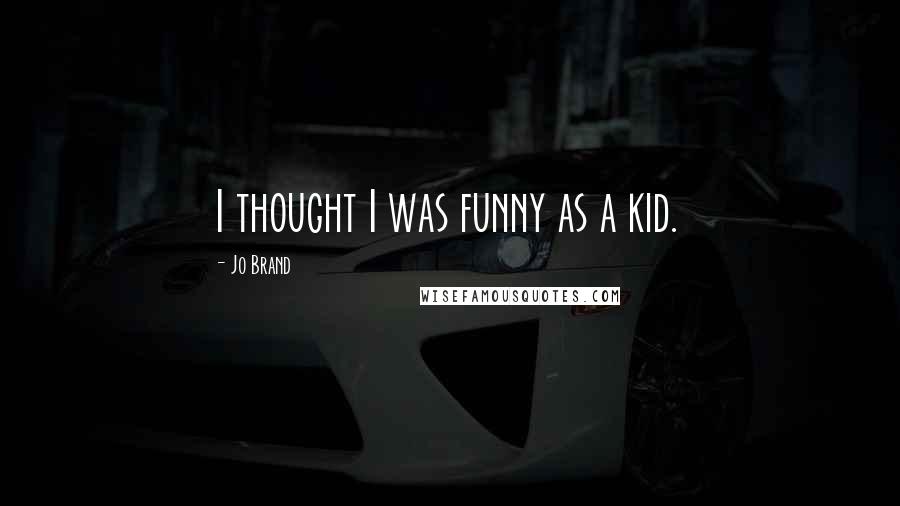 Jo Brand Quotes: I thought I was funny as a kid.