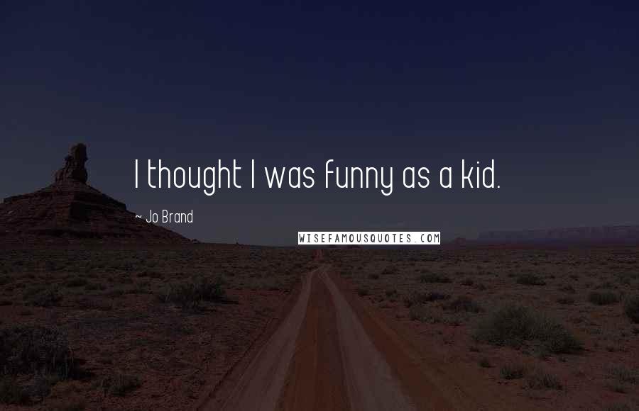 Jo Brand Quotes: I thought I was funny as a kid.