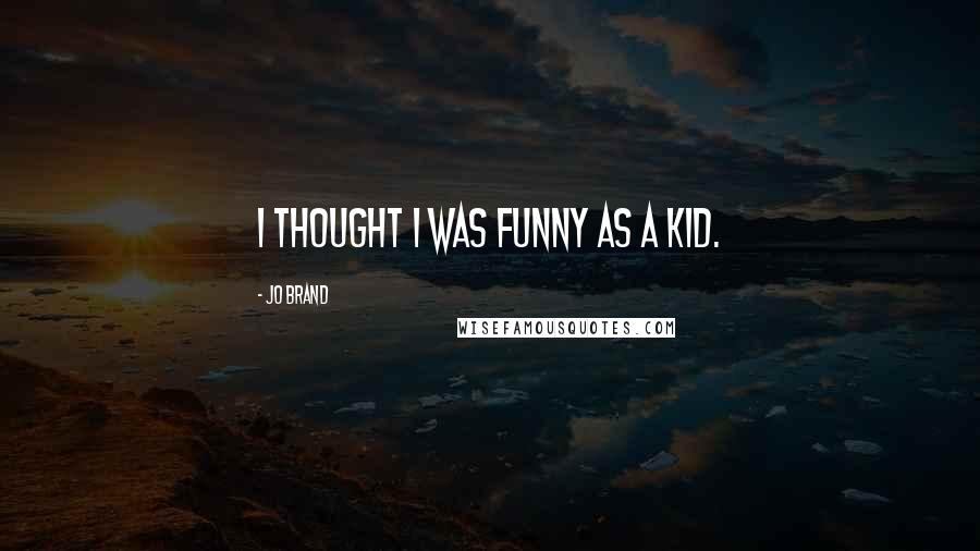 Jo Brand Quotes: I thought I was funny as a kid.