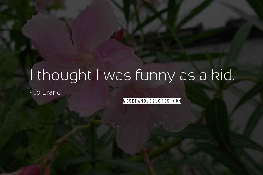 Jo Brand Quotes: I thought I was funny as a kid.