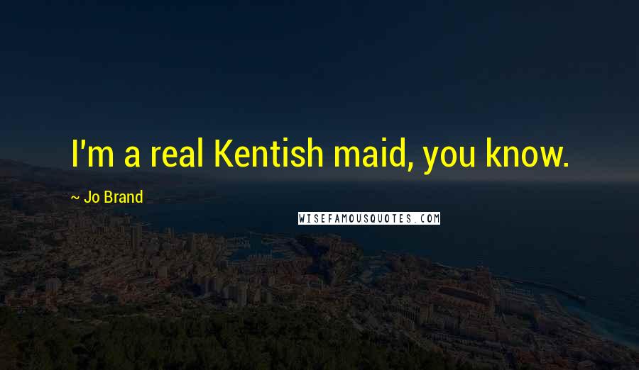 Jo Brand Quotes: I'm a real Kentish maid, you know.