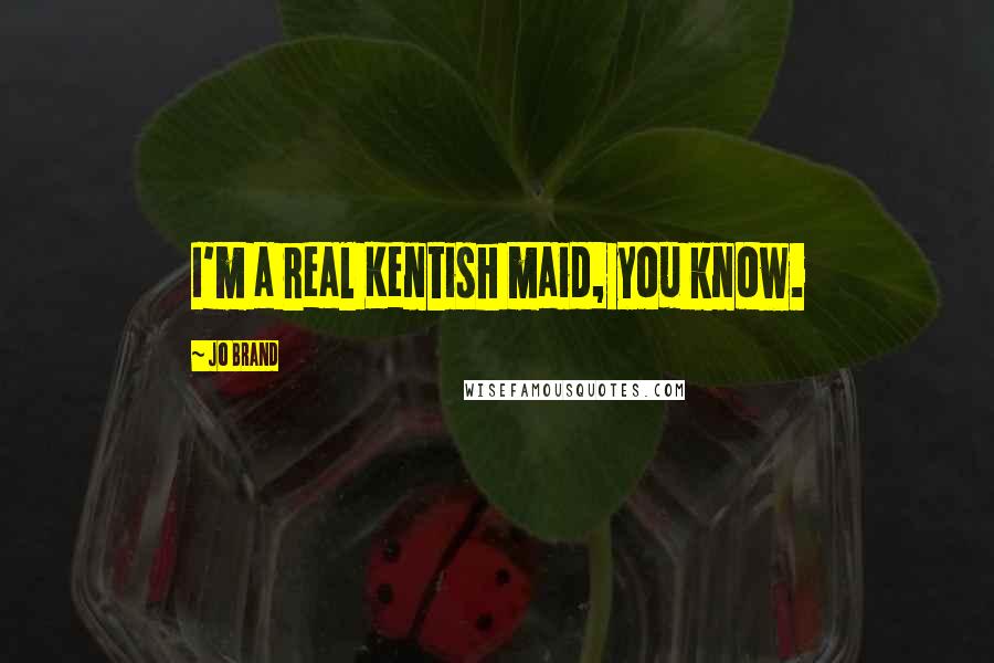Jo Brand Quotes: I'm a real Kentish maid, you know.