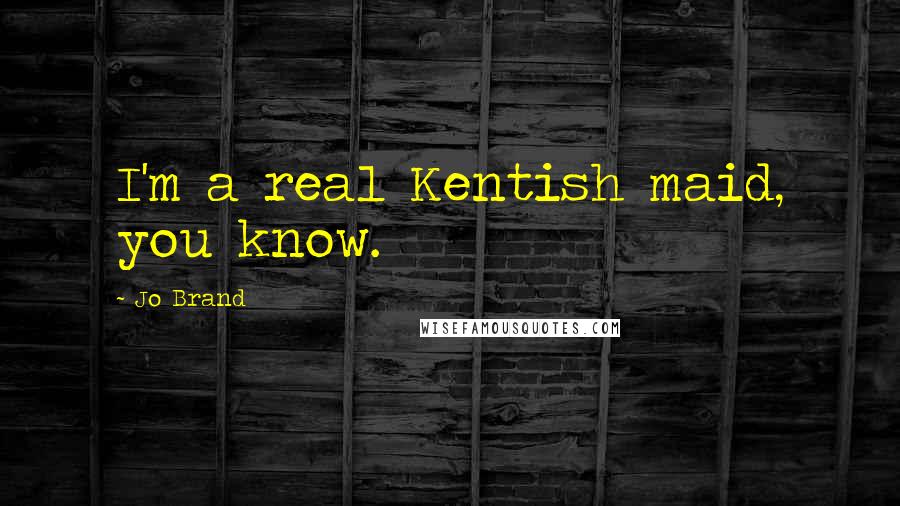 Jo Brand Quotes: I'm a real Kentish maid, you know.