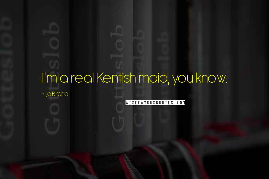 Jo Brand Quotes: I'm a real Kentish maid, you know.