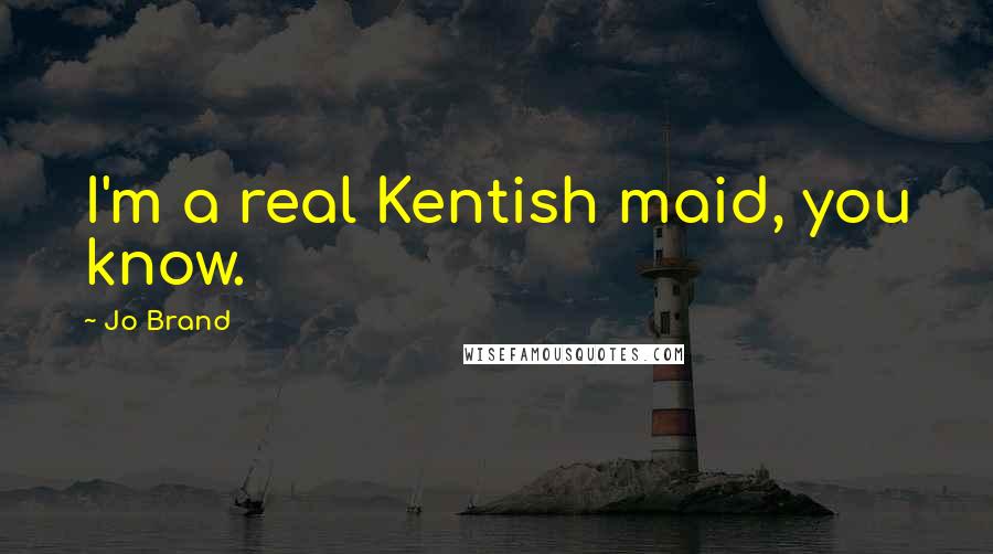 Jo Brand Quotes: I'm a real Kentish maid, you know.