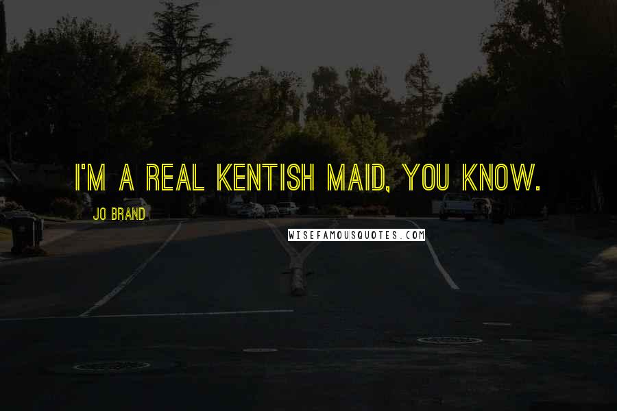 Jo Brand Quotes: I'm a real Kentish maid, you know.