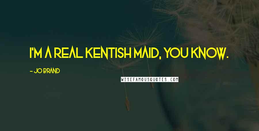 Jo Brand Quotes: I'm a real Kentish maid, you know.