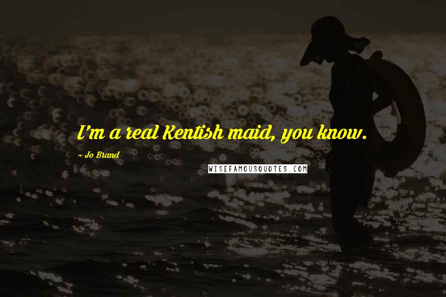 Jo Brand Quotes: I'm a real Kentish maid, you know.