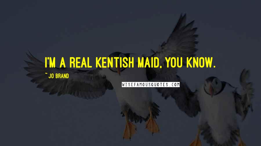 Jo Brand Quotes: I'm a real Kentish maid, you know.