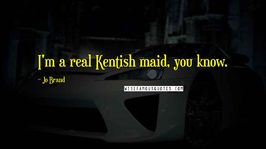 Jo Brand Quotes: I'm a real Kentish maid, you know.