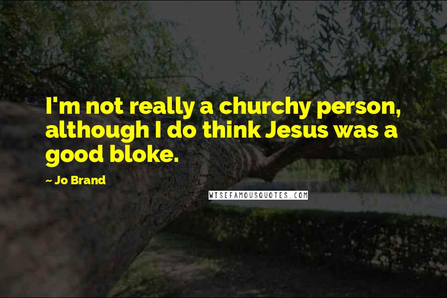 Jo Brand Quotes: I'm not really a churchy person, although I do think Jesus was a good bloke.