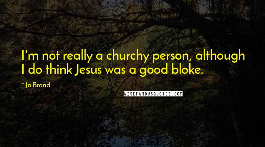 Jo Brand Quotes: I'm not really a churchy person, although I do think Jesus was a good bloke.