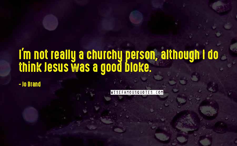 Jo Brand Quotes: I'm not really a churchy person, although I do think Jesus was a good bloke.