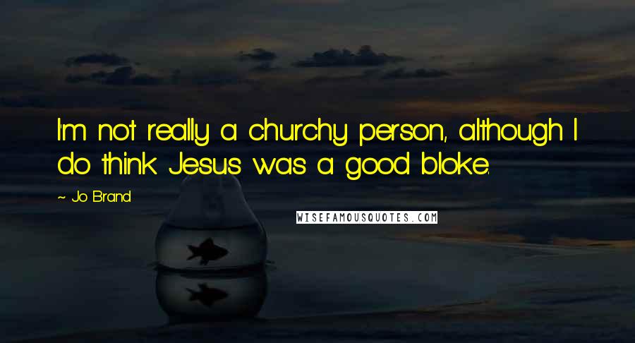 Jo Brand Quotes: I'm not really a churchy person, although I do think Jesus was a good bloke.