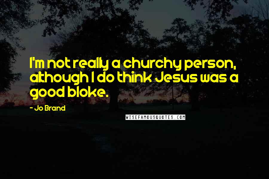 Jo Brand Quotes: I'm not really a churchy person, although I do think Jesus was a good bloke.