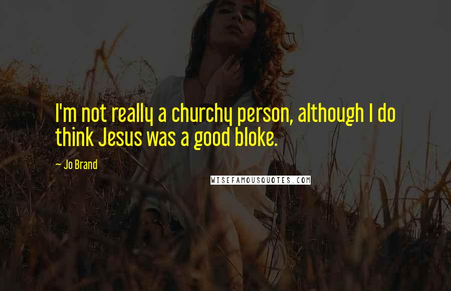 Jo Brand Quotes: I'm not really a churchy person, although I do think Jesus was a good bloke.