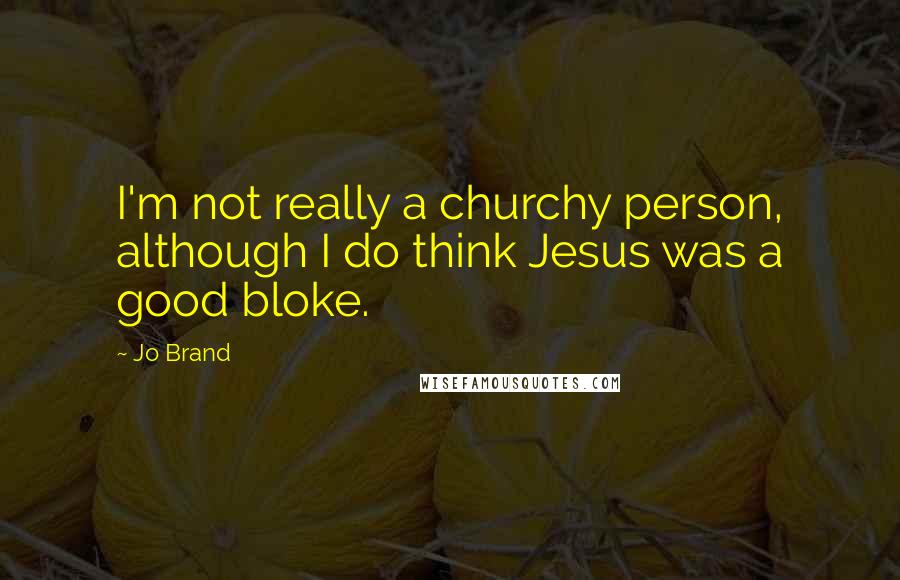 Jo Brand Quotes: I'm not really a churchy person, although I do think Jesus was a good bloke.