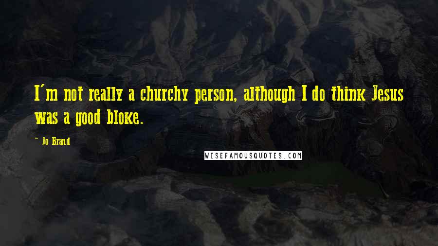 Jo Brand Quotes: I'm not really a churchy person, although I do think Jesus was a good bloke.