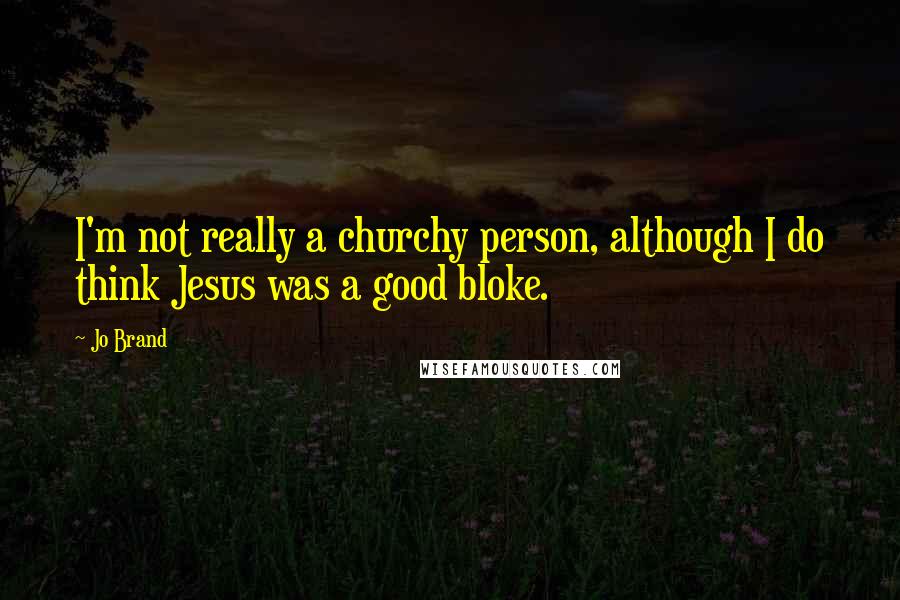 Jo Brand Quotes: I'm not really a churchy person, although I do think Jesus was a good bloke.