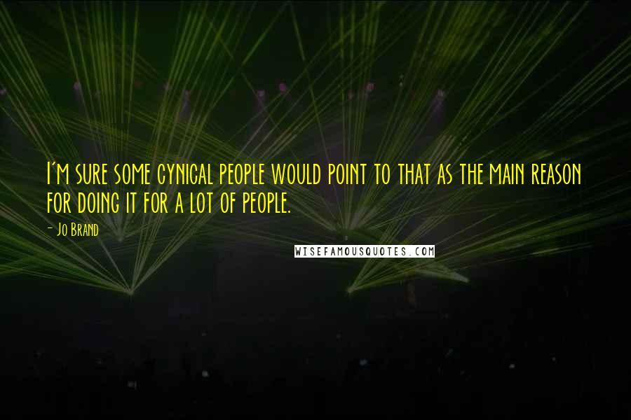 Jo Brand Quotes: I'm sure some cynical people would point to that as the main reason for doing it for a lot of people.