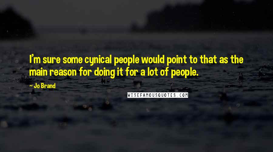 Jo Brand Quotes: I'm sure some cynical people would point to that as the main reason for doing it for a lot of people.