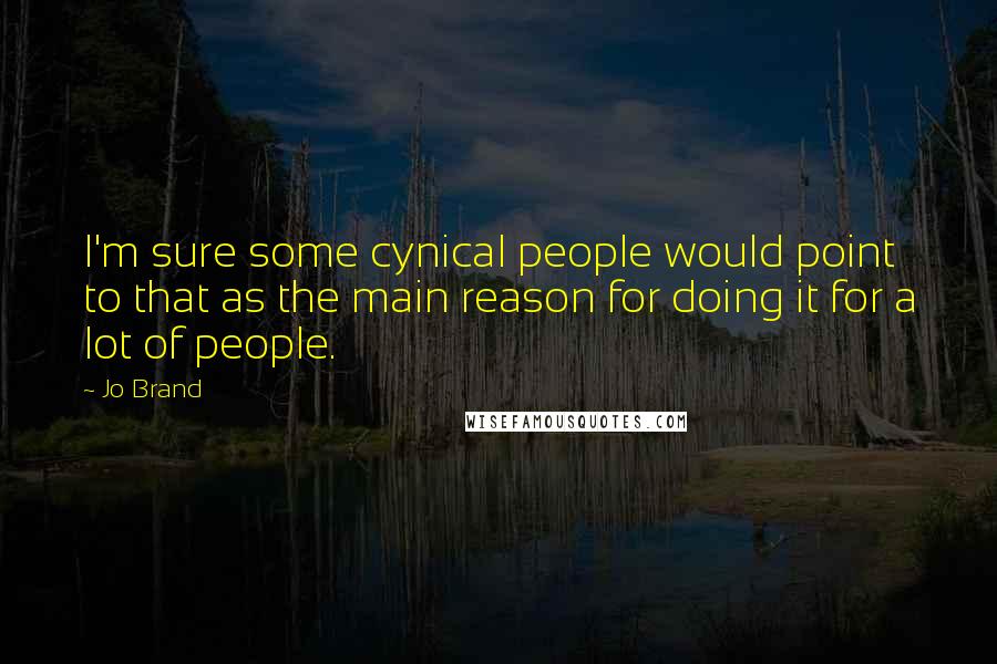 Jo Brand Quotes: I'm sure some cynical people would point to that as the main reason for doing it for a lot of people.