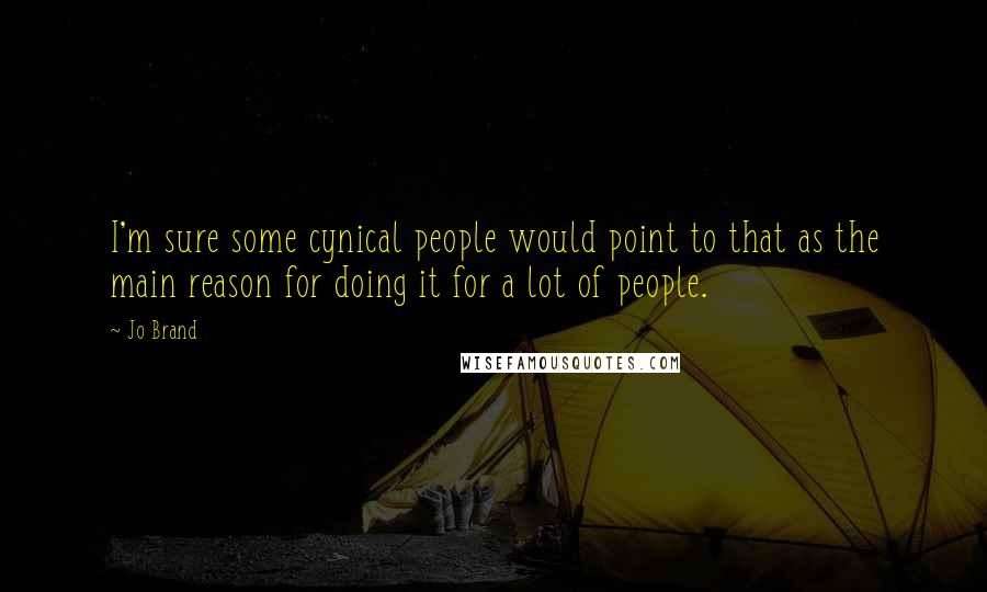 Jo Brand Quotes: I'm sure some cynical people would point to that as the main reason for doing it for a lot of people.