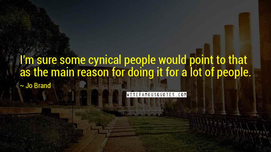 Jo Brand Quotes: I'm sure some cynical people would point to that as the main reason for doing it for a lot of people.