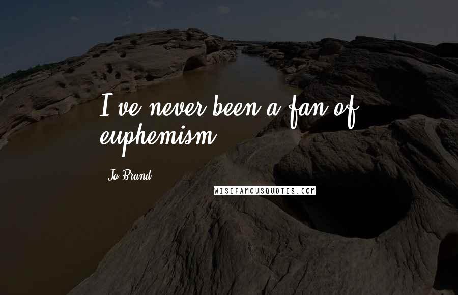 Jo Brand Quotes: I've never been a fan of euphemism.