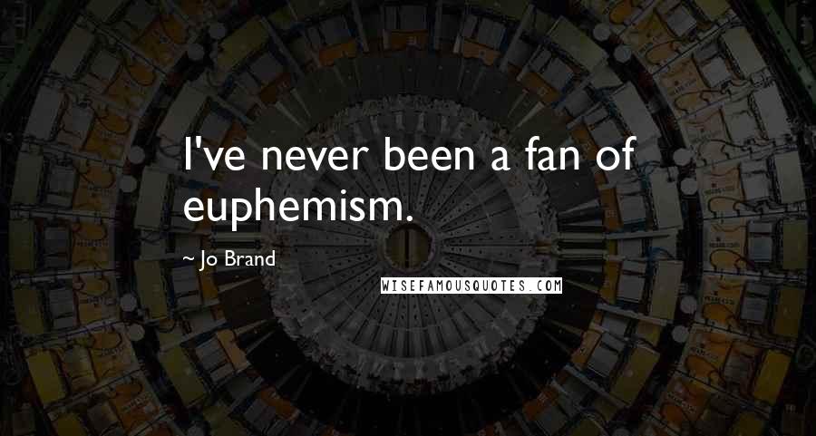 Jo Brand Quotes: I've never been a fan of euphemism.