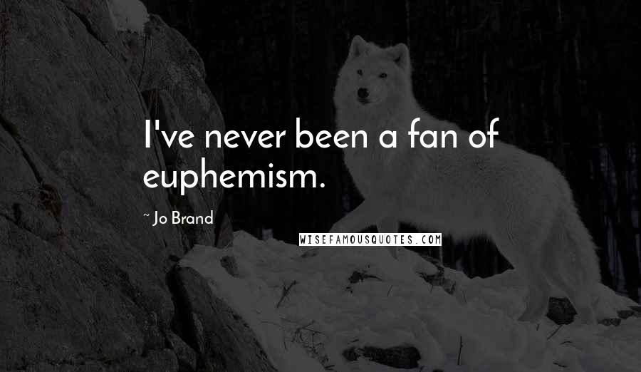 Jo Brand Quotes: I've never been a fan of euphemism.